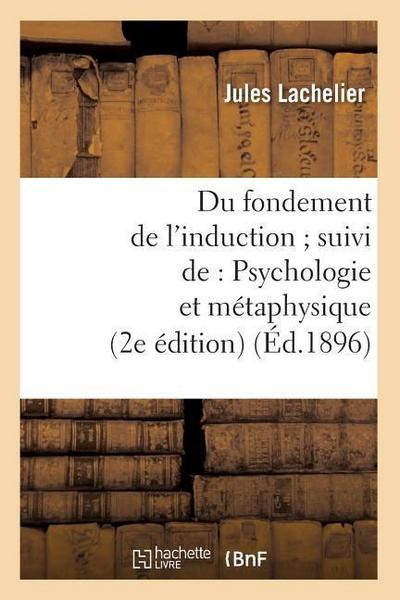 Du Fondement de l’Induction Suivi De: Psychologie Et Métaphysique (2e Édition) (Éd.1896)