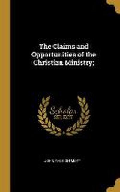 The Claims and Opportunities of the Christian Ministry;