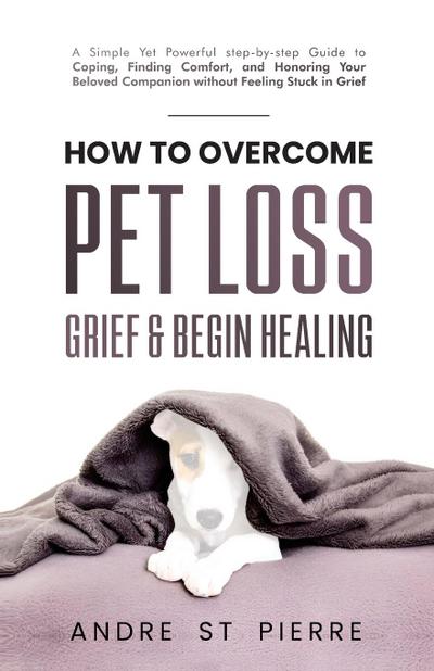 How to Overcome Pet Loss, Grief & Begin Healing