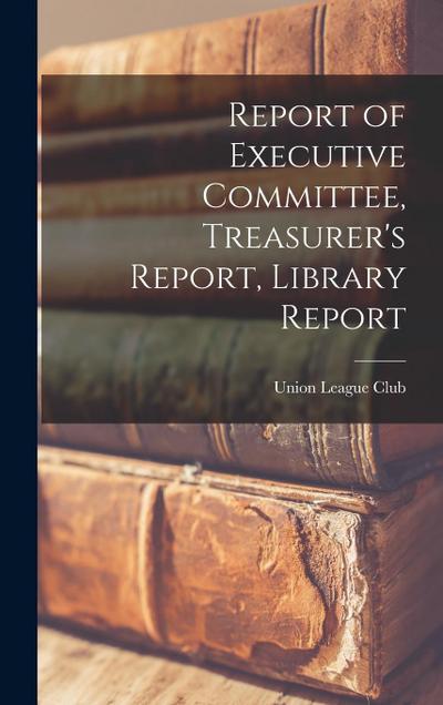 Report of Executive Committee, Treasurer’s Report, Library Report