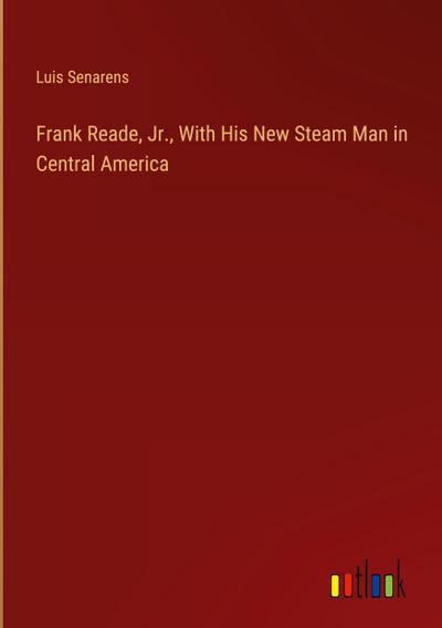 Frank Reade, Jr., With His New Steam Man in Central America