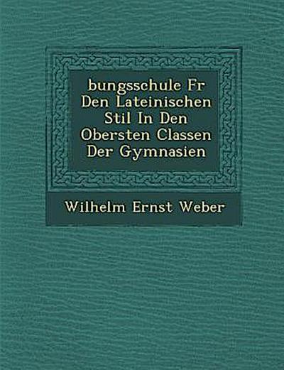 &#65533;bungsschule F&#65533;r Den Lateinischen Stil In Den Obersten Classen Der Gymnasien