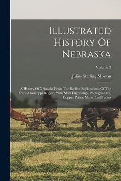 Illustrated History Of Nebraska: A History Of Nebraska From The Earliest Explorations Of The Trans-mississippi Region, With Steel Engravings, Photogra