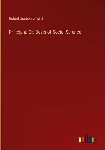 Principia. Or, Basis of Social Science