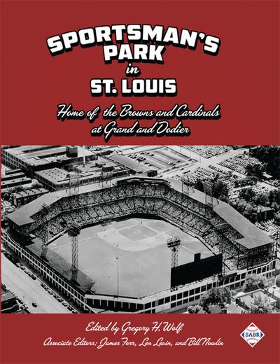 Sportsman’s Park in St. Louis: Home of the Browns and Cardinals at Grand and Dodier (SABR Digital Library, #52)