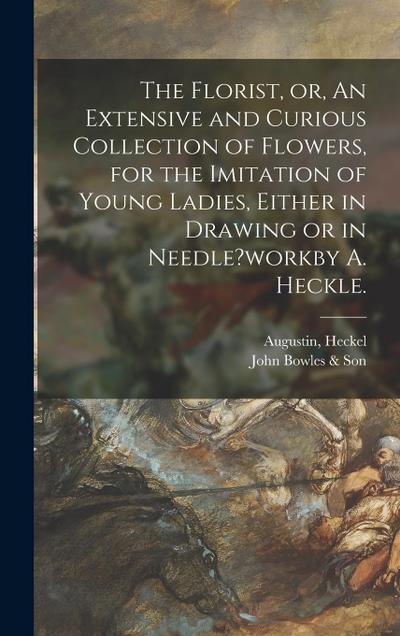 The Florist, or, An Extensive and Curious Collection of Flowers, for the Imitation of Young Ladies, Either in Drawing or in Needle?workby A. Heckle.