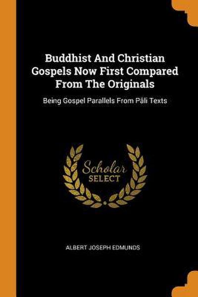 Buddhist And Christian Gospels Now First Compared From The Originals: Being Gospel Parallels From Pâli Texts