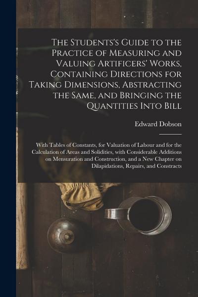 The Students’s Guide to the Practice of Measuring and Valuing Artificers’ Works, Containing Directions for Taking Dimensions, Abstracting the Same, an