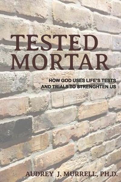 Tested Mortar: How God Uses Life’s Tests and Trials to Strengthen Us