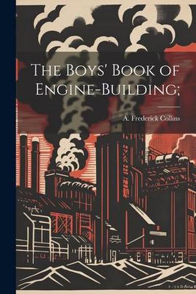 The Boys’ Book of Engine-building;