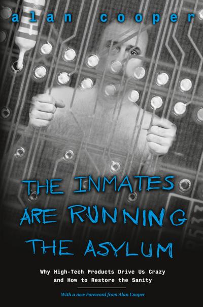 Inmates Are Running the Asylum, The: Why High Tech Products Drive Us Crazy and How to Restore the Sanity