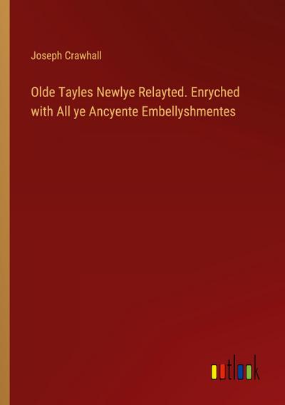 Olde Tayles Newlye Relayted. Enryched with All ye Ancyente Embellyshmentes