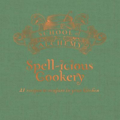 School of Alchemy: Spell-Icious Cookery: 21 Recipes to Conjure in Your Kitchen