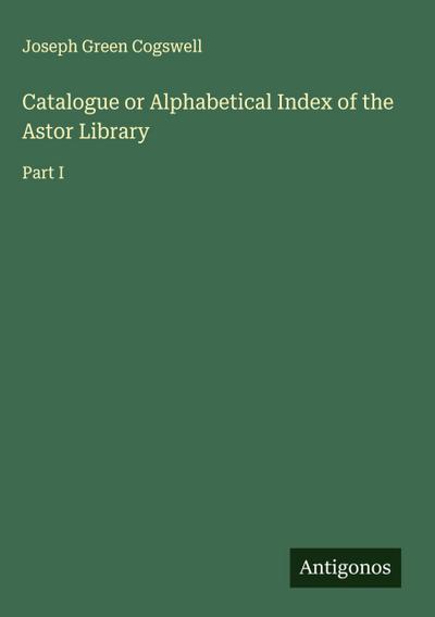 Catalogue or Alphabetical Index of the Astor Library