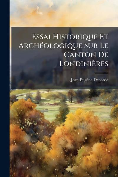 Essai Historique Et ArchÃ(c)ologique Sur Le Canton De Londinières