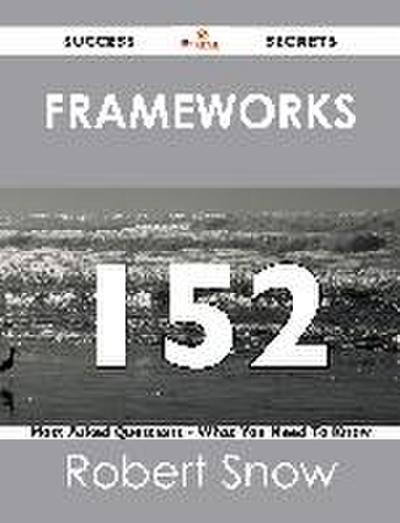 Frameworks 152 Success Secrets - 152 Most Asked Questions On Frameworks - What You Need To Know