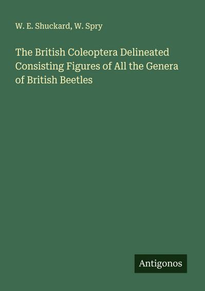 The British Coleoptera Delineated Consisting Figures of All the Genera of British Beetles