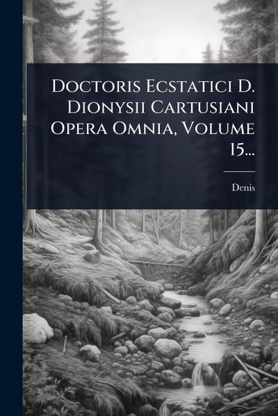 Doctoris Ecstatici D. Dionysii Cartusiani Opera Omnia, Volume 15...