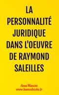 La Personnalité Juridique Dans l’Oeuvre de Raymond Saleilles