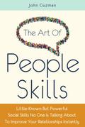 The Art Of People Skills: Little-Known But Powerful Social Skills No One Is Talking About To Improve Your Relationships Instantly