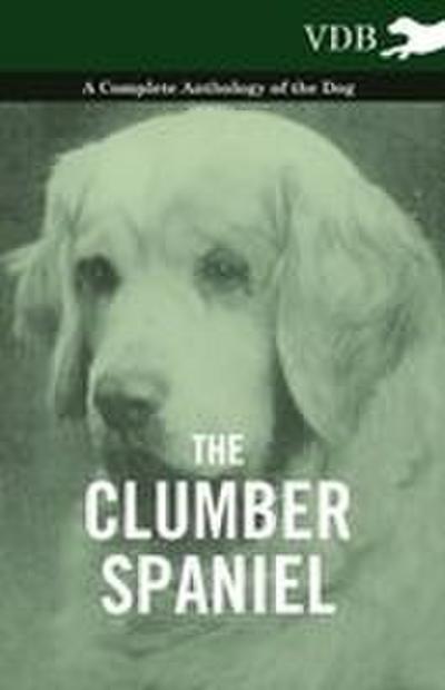 The Clumber Spaniel - A Complete Anthology of the Dog