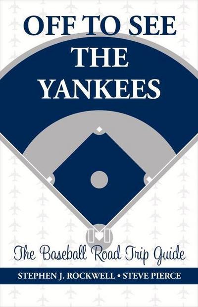 Off to See the Yankees: The Baseball Road Trip Guide Volume 1