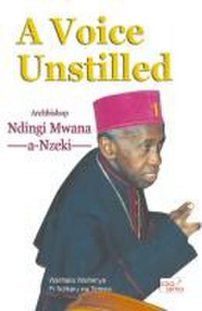 A Voice Unstilled. Archbishop Ndingi Mwana ’a Nzeki