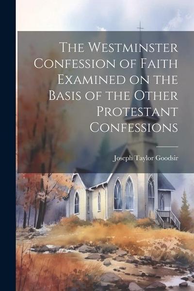 The Westminster Confession of Faith Examined on the Basis of the Other Protestant Confessions