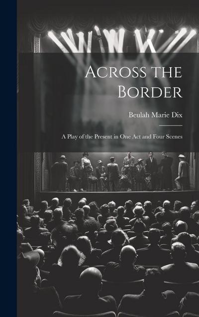 Across the Border: A Play of the Present in One Act and Four Scenes