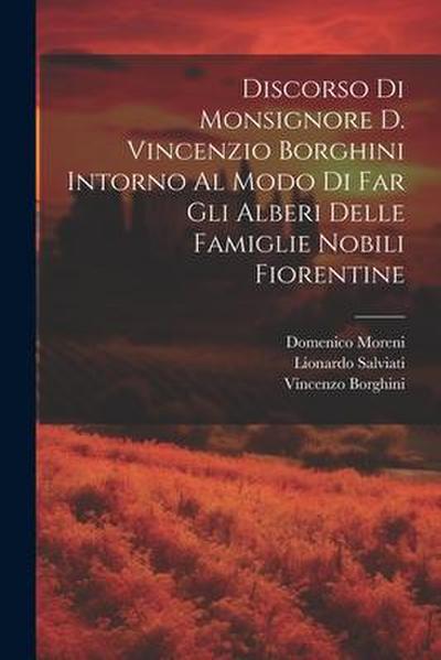 Discorso Di Monsignore D. Vincenzio Borghini Intorno Al Modo Di Far Gli Alberi Delle Famiglie Nobili Fiorentine