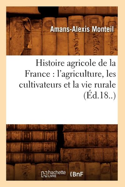 Histoire Agricole de la France: l’Agriculture, Les Cultivateurs Et La Vie Rurale (Éd.18..)