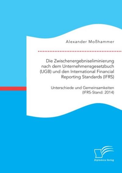 Die Zwischenergebniseliminierung nach dem Unternehmensgesetzbuch (UGB) und den International Financial Reporting Standards (IFRS): Unterschiede und Gemeinsamkeiten (IFRS-Stand: 2014)