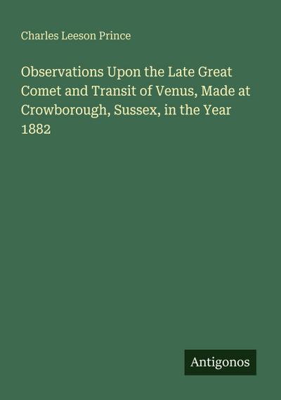 Observations Upon the Late Great Comet and Transit of Venus, Made at Crowborough, Sussex, in the Year 1882