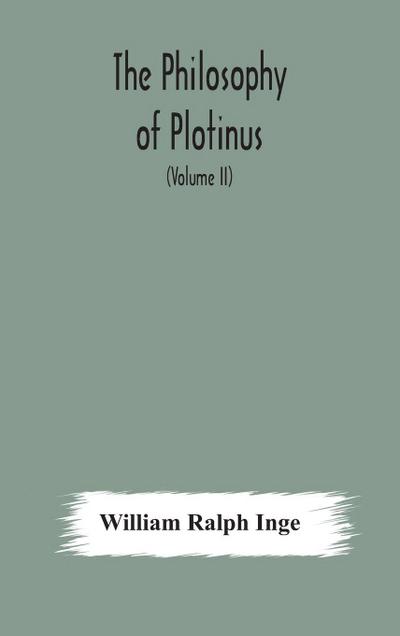 The philosophy of Plotinus; The Gifford Lectures at St. Andrews, 1917-1918 (Volume II)