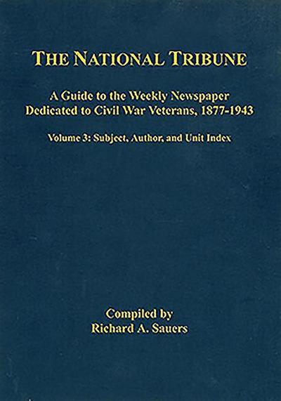 The National Tribune Civil War Index: A Guide to the Weekly Newspaper Dedicated to Civil War Veterans, 1877-1943