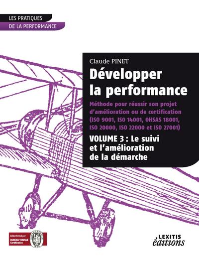 Développer la performance Méthode pour réussir son projet d’amélioration ou de certification (ISO 9001, IS0 14001, 0HSAS 18001, ISO 20000, ISO 22000 et ISO 27001) VOLUME 3