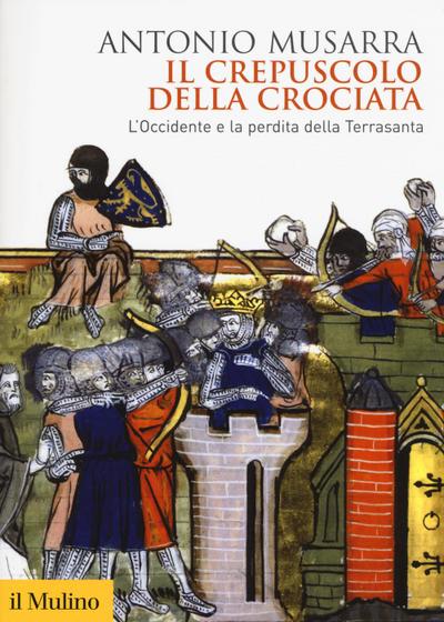 Il crepuscolo della crociata. L’Occidente e la perdita della Terrasanta