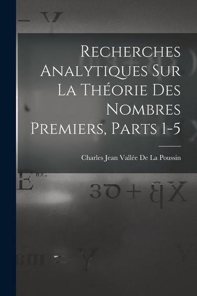 Recherches Analytiques Sur La Théorie Des Nombres Premiers, Parts 1-5