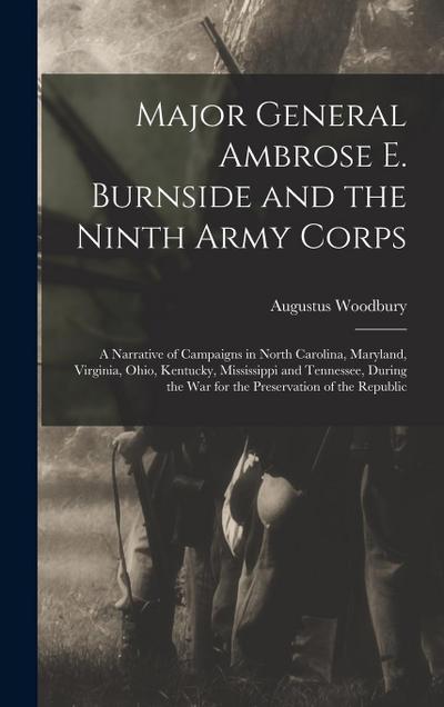 Major General Ambrose E. Burnside and the Ninth Army Corps: A Narrative of Campaigns in North Carolina, Maryland, Virginia, Ohio, Kentucky, Mississipp