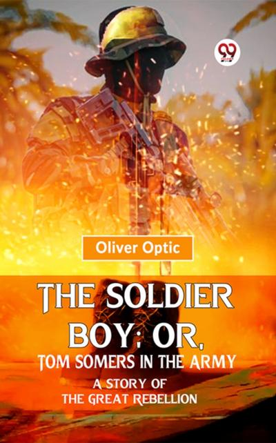 The Soldier Boy; Or, Tom Somers In The Army A Story Of The Great Rebellion
