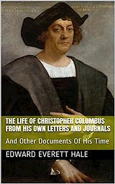 The Life of Columbus / From His Own Letters and Journals and Other Documents of His Time