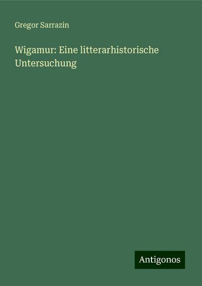 Sarrazin, G: Wigamur: Eine litterarhistorische Untersuchung