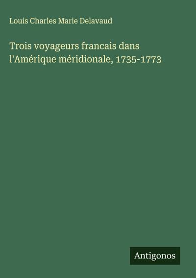 Trois voyageurs francais dans l’Amérique méridionale, 1735-1773