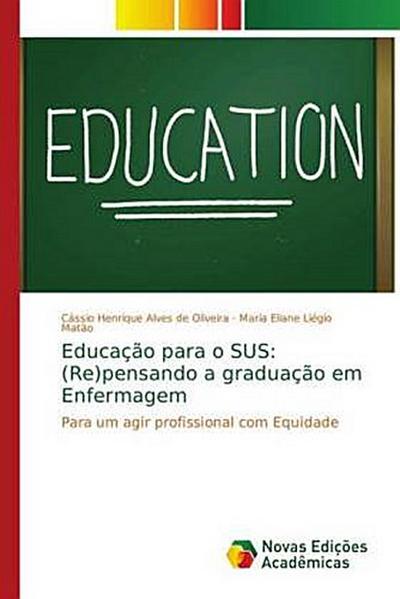 Educação para o SUS: (Re)pensando a graduação em Enfermagem