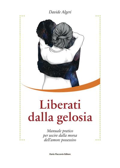 Liberati dalla gelosia. Manuale pratico per uscire dalla morsa dell’amore possessivo