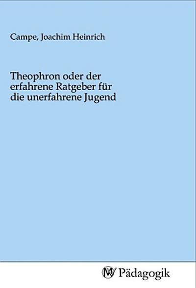 Theophron oder der erfahrene Ratgeber für die unerfahrene Jugend