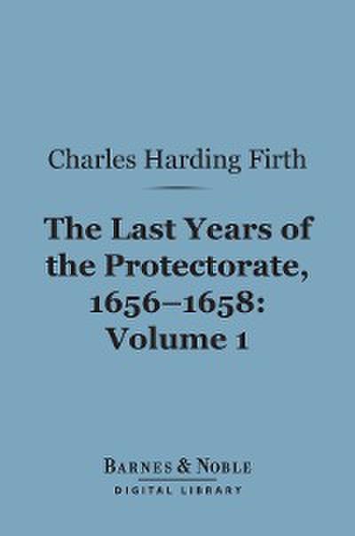 The Last Years of the Protectorate 1656-1658, Volume 1 (Barnes & Noble Digital Library)