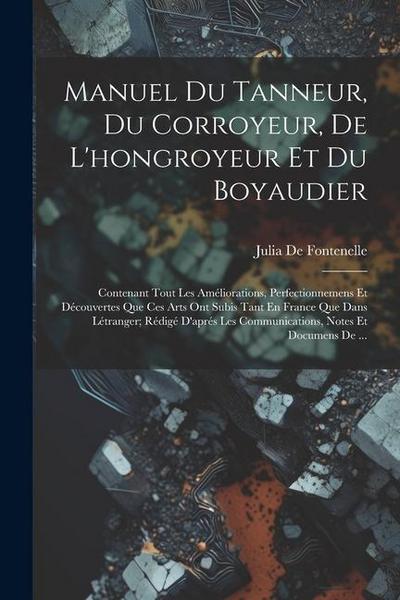 Manuel Du Tanneur, Du Corroyeur, De L’hongroyeur Et Du Boyaudier: Contenant Tout Les Améliorations, Perfectionnemens Et Découvertes Que Ces Arts Ont S