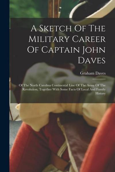 A Sketch Of The Military Career Of Captain John Daves: Of The North Carolina Continental Line Of The Army Of The Revolution, Together With Some Facts