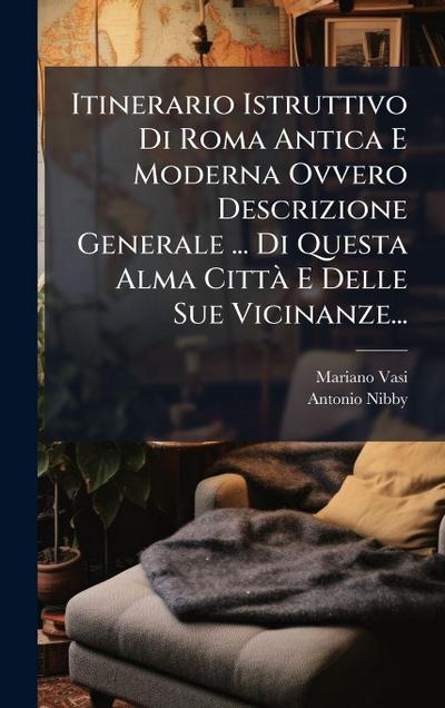 Itinerario Istruttivo Di Roma Antica E Moderna Ovvero Descrizione Generale ... Di Questa Alma CittÃ E Delle Sue Vicinanze...